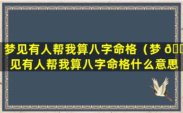 梦见有人帮我算八字命格（梦 🐒 见有人帮我算八字命格什么意思）